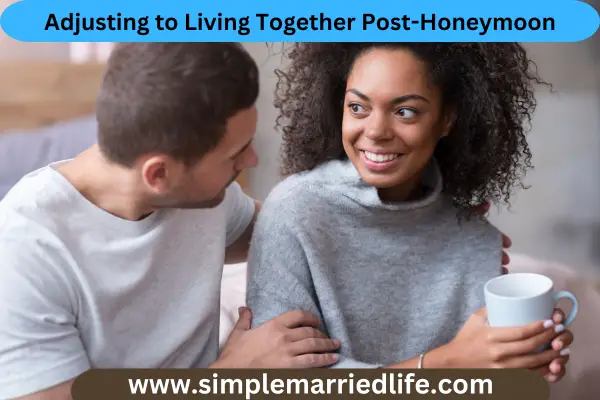 Adjusting to Living Together Post-Honeymoon simple married life