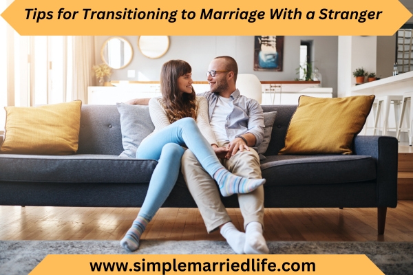 Tips for Transitioning to Marriage With a Stranger simple marriage life